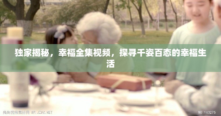 独家揭秘，幸福全集视频，探寻千姿百态的幸福生活