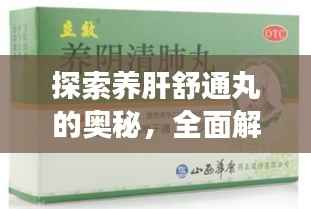 探索养肝舒通丸的奥秘，全面解析其功效与特点