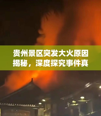 贵州景区突发大火原因揭秘，深度探究事件真相