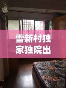 雪新村独家独院出租，理想居住空间，温馨家园等你来租