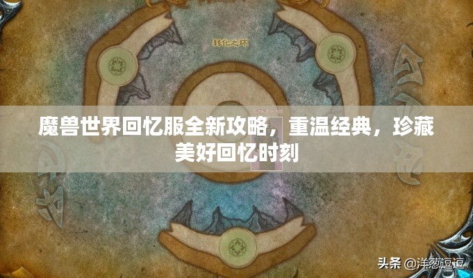 魔兽世界回忆服全新攻略，重温经典，珍藏美好回忆时刻