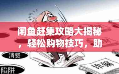 闲鱼赶集攻略大揭秘，轻松购物技巧，助你避开陷阱！