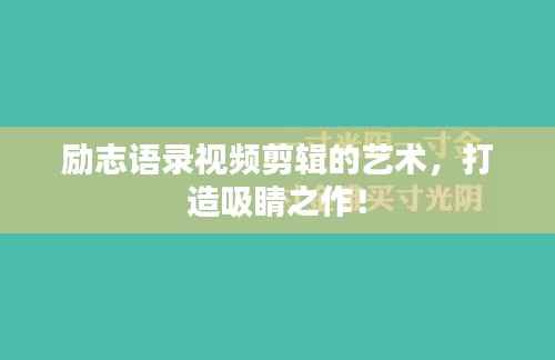 励志语录视频剪辑的艺术，打造吸睛之作！