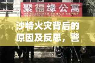 沙特火灾背后的原因及反思，警钟长鸣，防范未然