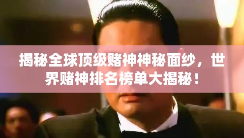揭秘全球顶级赌神神秘面纱，世界赌神排名榜单大揭秘！