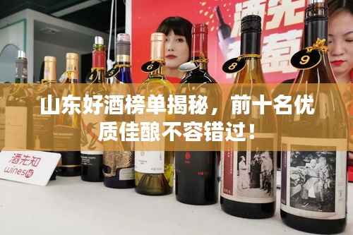 山东好酒榜单揭秘，前十名优质佳酿不容错过！