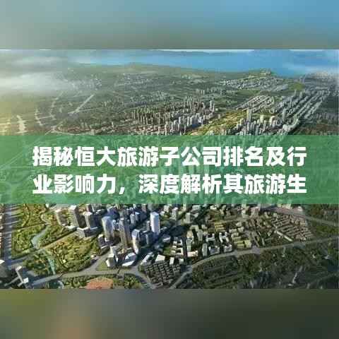 揭秘恒大旅游子公司排名及行业影响力，深度解析其旅游生态圈地位！