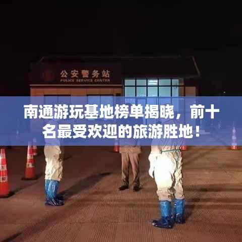 南通游玩基地榜单揭晓，前十名最受欢迎的旅游胜地！