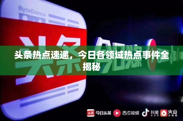 头条热点速递，今日各领域热点事件全揭秘