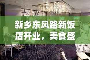 新乡东风路新饭店开业，美食盛宴开启新篇章！