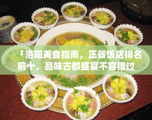 「洛阳美食指南，正餐饭店排名前十，品味古都盛宴不容错过」