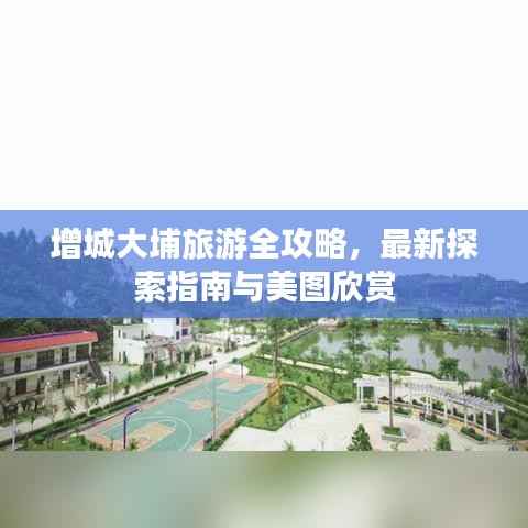 增城大埔旅游全攻略，最新探索指南与美图欣赏