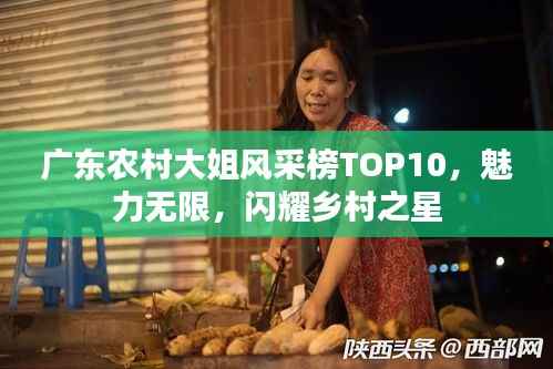 广东农村大姐风采榜TOP10，魅力无限，闪耀乡村之星