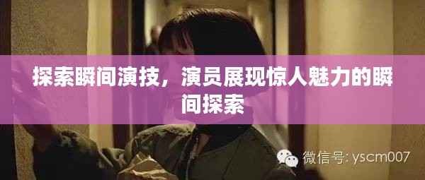 探索瞬间演技，演员展现惊人魅力的瞬间探索
