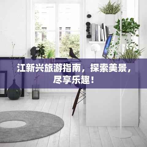 江新兴旅游指南，探索美景，尽享乐趣！