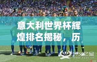 意大利世界杯辉煌排名揭秘，历史战绩与荣耀时刻一览