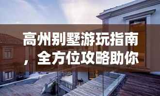 高州别墅游玩指南，全方位攻略助你畅游胜地！