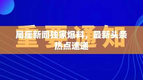 局座新闻独家爆料，最新头条热点速递
