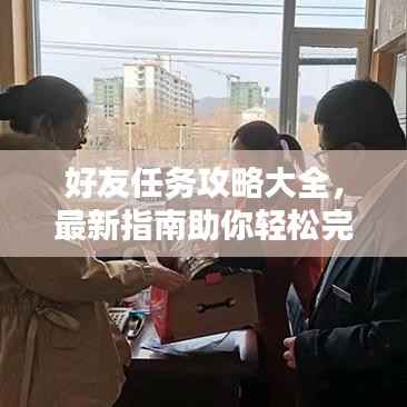 好友任务攻略大全，最新指南助你轻松完成挑战！