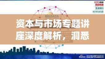 资本与市场专题讲座深度解析，洞悉市场脉络，资本运营策略新领悟