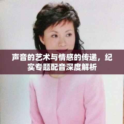 声音的艺术与情感的传递，纪实专题配音深度解析