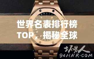 世界名表排行榜TOP，揭秘全球最知名手表品牌位置！