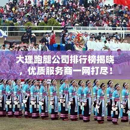 大理跑腿公司排行榜揭晓，优质服务商一网打尽！