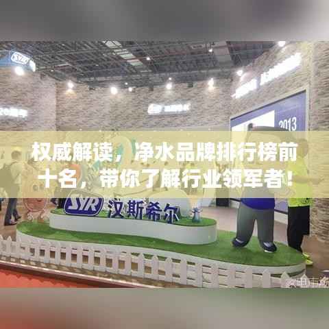权威解读，净水品牌排行榜前十名，带你了解行业领军者！