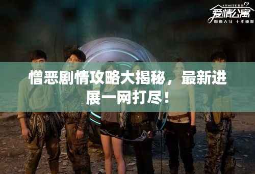 憎恶剧情攻略大揭秘，最新进展一网打尽！