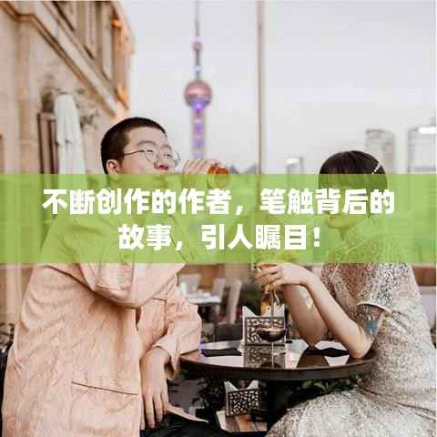 不断创作的作者，笔触背后的故事，引人瞩目！
