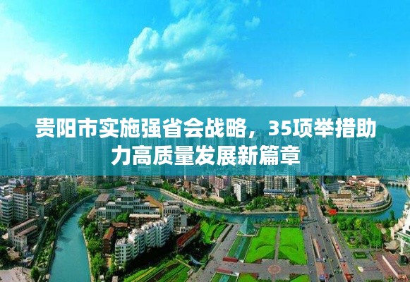 贵阳市实施强省会战略，35项举措助力高质量发展新篇章