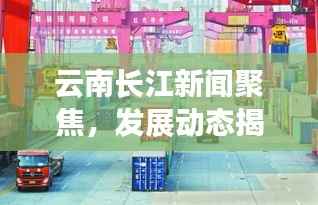 云南长江新闻聚焦，发展动态揭秘，长江经济带最新头条资讯