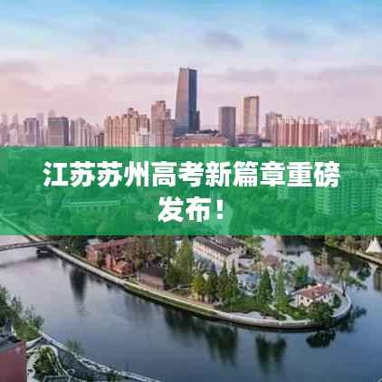 江苏苏州高考新篇章重磅发布！