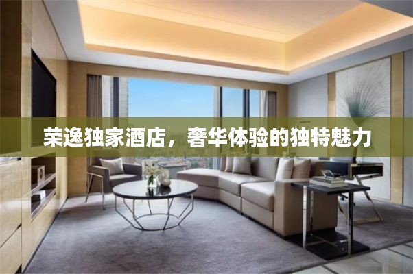 荣逸独家酒店，奢华体验的独特魅力