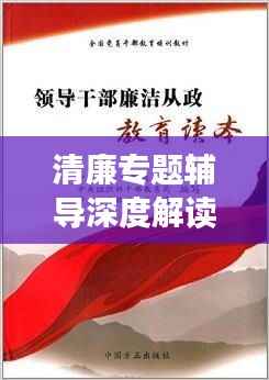 清廉专题辅导深度解读，廉洁从政的启示与探讨