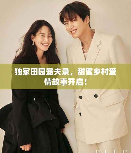 独家田园宠夫录，甜蜜乡村爱情故事开启！