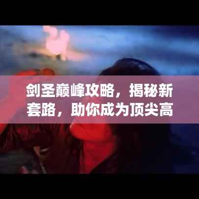 剑圣巅峰攻略，揭秘新套路，助你成为顶尖高手