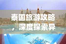 泰国旅游攻略，深度探索异国风情魅力