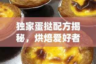 独家蛋挞配方揭秘，烘焙爱好者必试的美味秘密