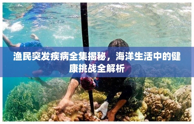 渔民突发疾病全集揭秘，海洋生活中的健康挑战全解析
