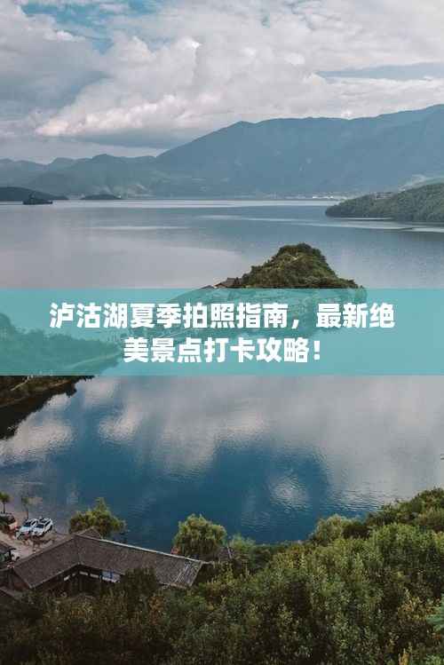 泸沽湖夏季拍照指南，最新绝美景点打卡攻略！