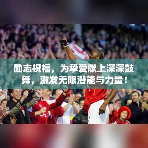 励志祝福，为挚爱献上深深鼓舞，激发无限潜能与力量！