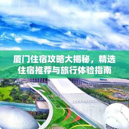 厦门住宿攻略大揭秘，精选住宿推荐与旅行体验指南