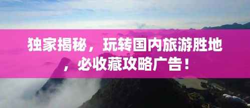 独家揭秘，玩转国内旅游胜地，必收藏攻略广告！