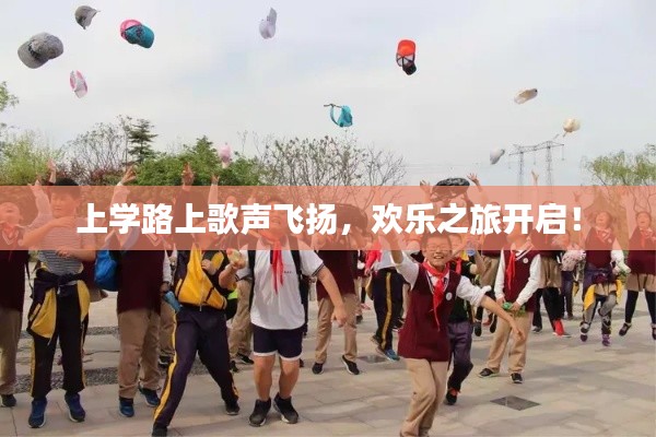 上学路上歌声飞扬，欢乐之旅开启！