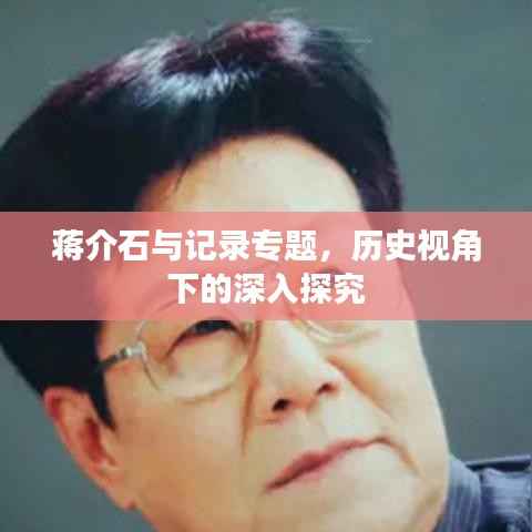 蒋介石与记录专题，历史视角下的深入探究