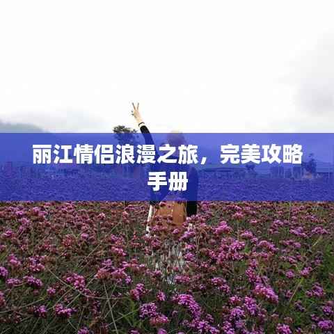 丽江情侣浪漫之旅，完美攻略手册