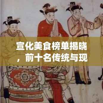 宣化美食榜单揭晓，前十名传统与现代完美融合的美食佳肴