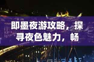 即墨夜游攻略，探寻夜色魅力，畅游古城之美