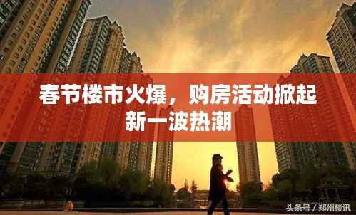 春节楼市火爆，购房活动掀起新一波热潮